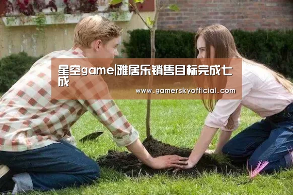 星空game|雅居乐销售目标完成七成(图3) 星空game
