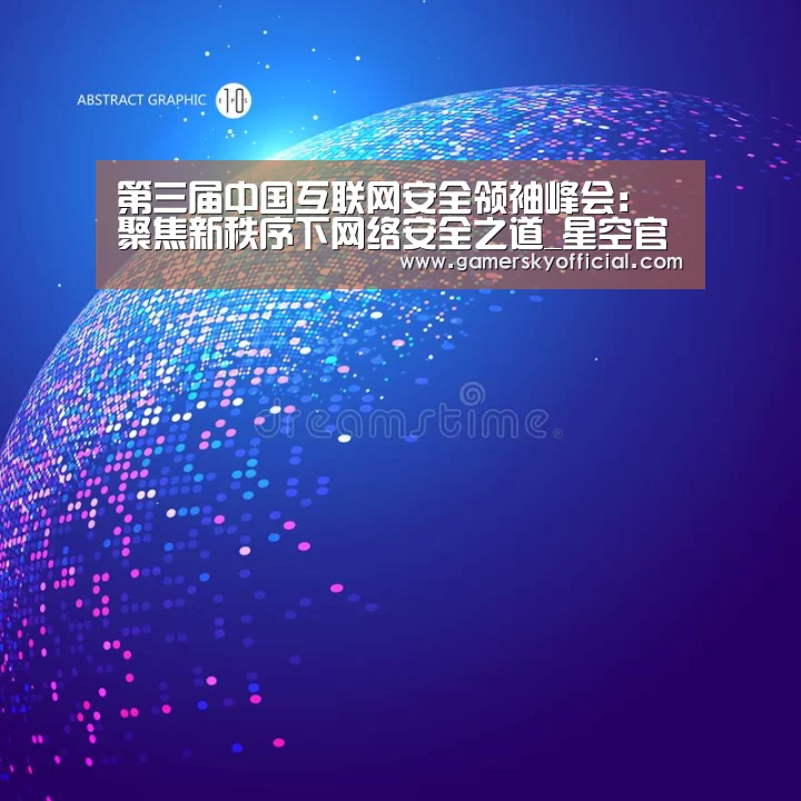 第三届中国互联网安全领袖峰会:聚焦新秩序下网络安全之道_星空官网入口(图4) 星空官网入口