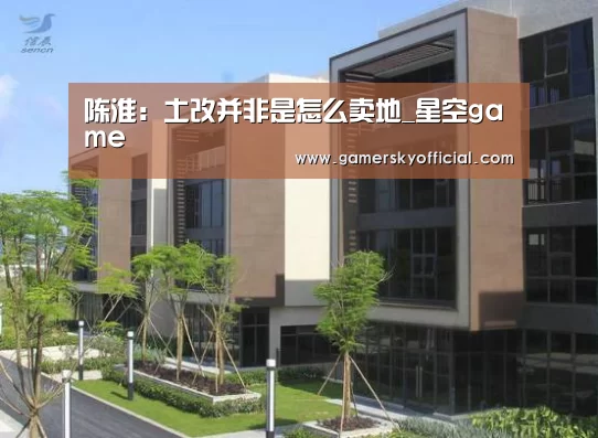 陈淮:土改并非是怎么卖地_星空game(图2) 星空game